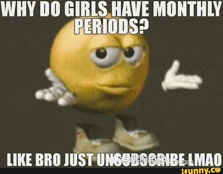 why-do-girls-have-monthly-period-like-bro-just-ungseser1be-lma0-ifunny