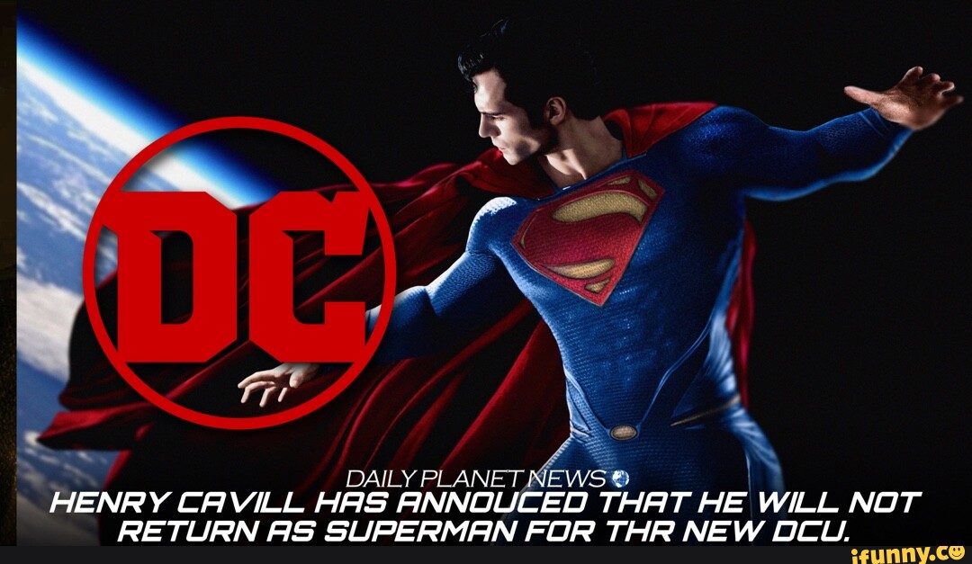DAILY PLANET MEWS HENRY CAVILL HAS ANNOUCED THAT HE WILL NOT RETURN AS  SUPERMAN FOR THR NEW OCU. 