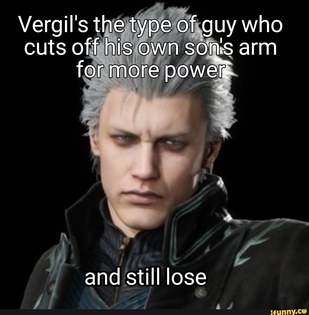 Vergil s The Type Of Guy Who Cuts Off His Own Sons Arm For More Power 