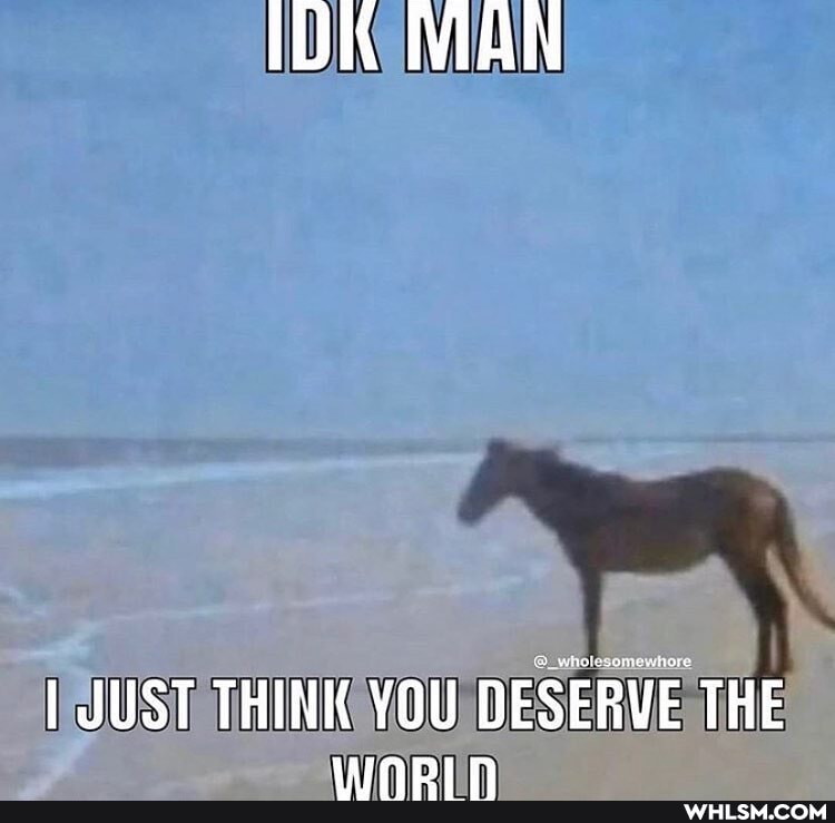 IOK WAN
I JUST THINK YOU DESERVE THE