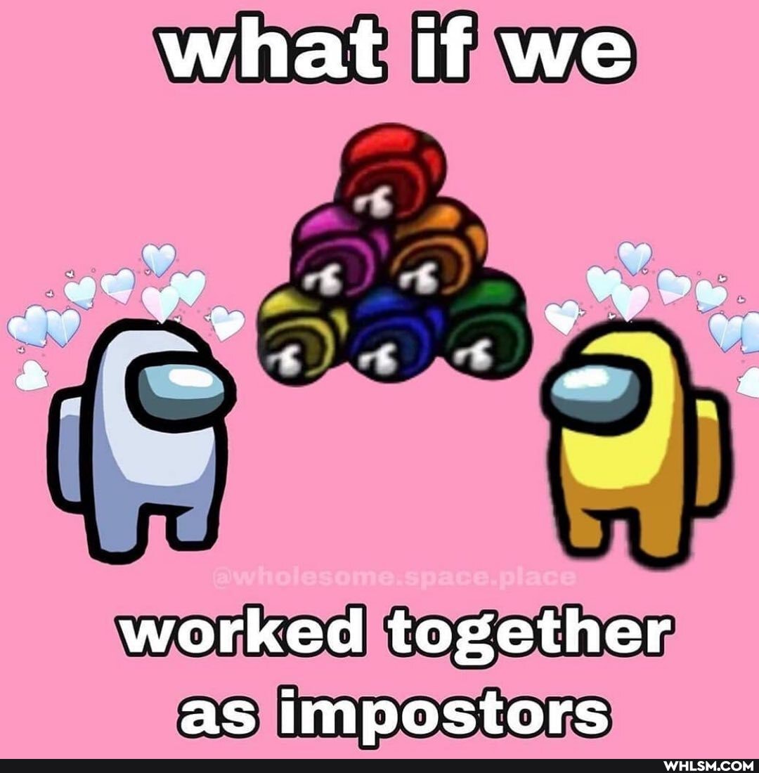 what if we
yY "e oe a
worked together as impostors
