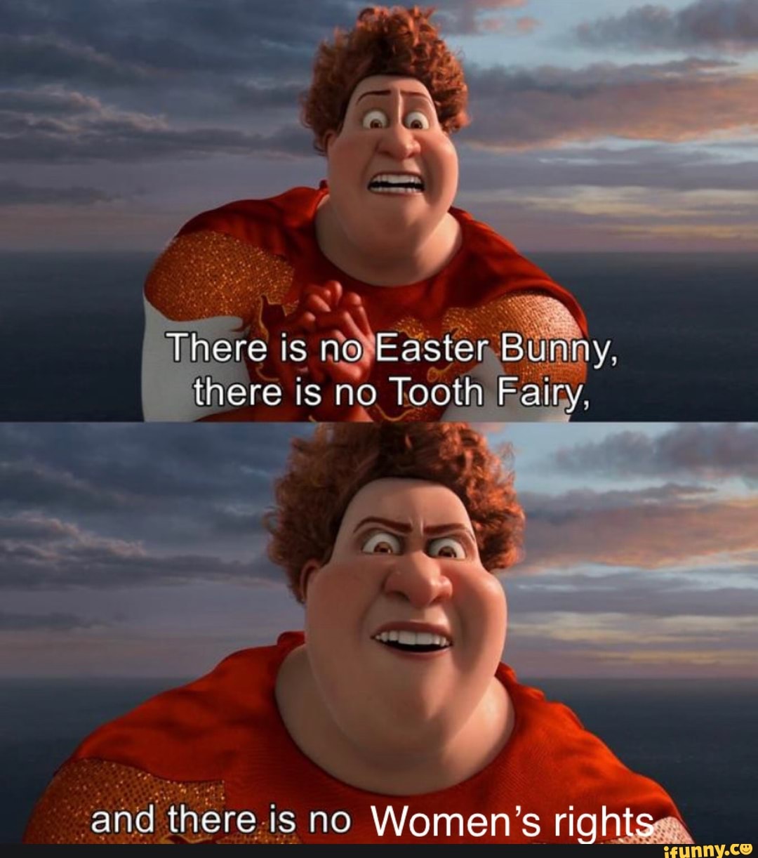 There is
doe aste
there is no Tooth
ea
a not
I
a
-and there.is no Women's rights,