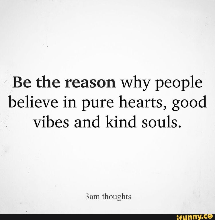 Be the reason why people believe in pure hearts, good vibes and kind ...