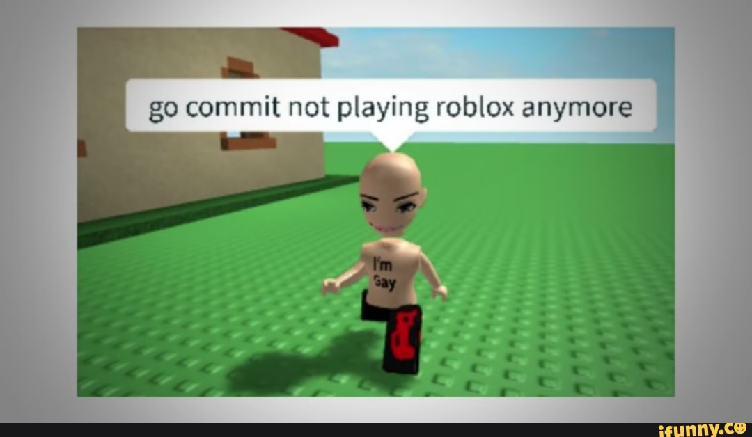 Go Commit Not Playing Roblox Anymore Ifunny