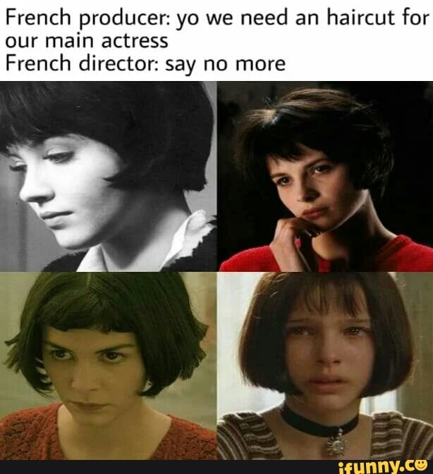 French producer: yo we
need an
haircut for
our main actress
French director: say no more