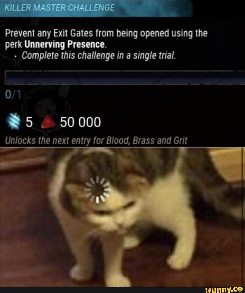 Prevent Any Exit Gates From Being Opened Using The Perk Unnerving Presence Complete This Challenge In A Single Trial Unlocks The Next Entry For Blood Brass And Grit Ifunny