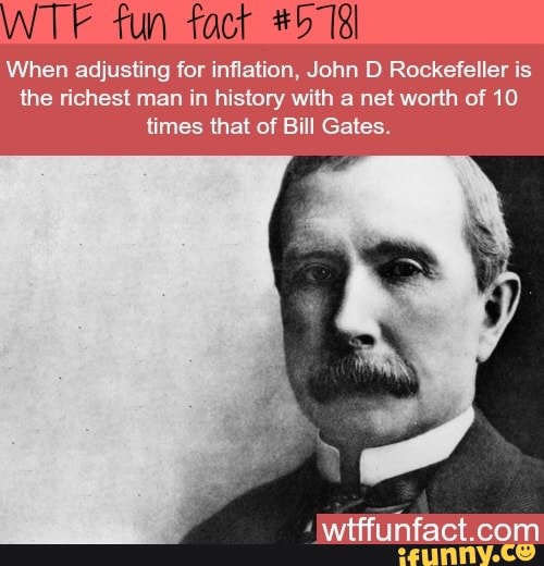 WTF fun fact #5 18) When adjusting for inflation, John D Rockefeller is ...