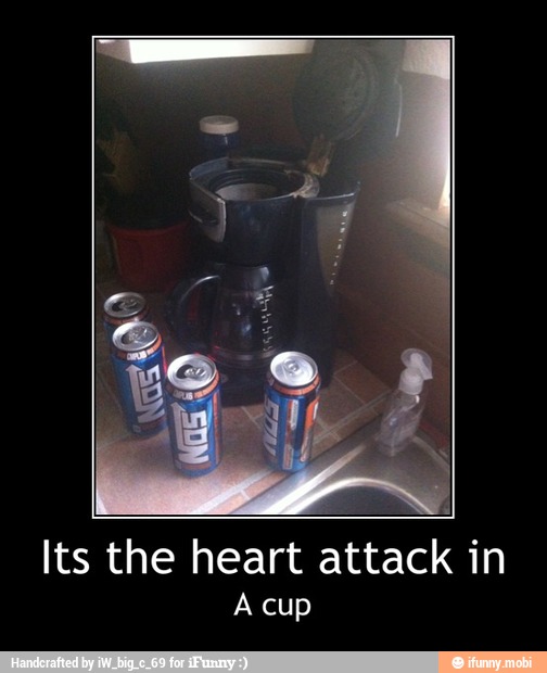 Its the heart attack in
A cup - Its the heart attack in
A cup