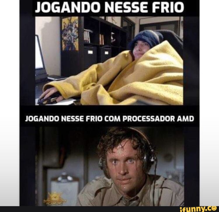 JOGANDO NESSE FRIO
A
JOGANDO NESSE FRIO COM PROCESSADOR AMD