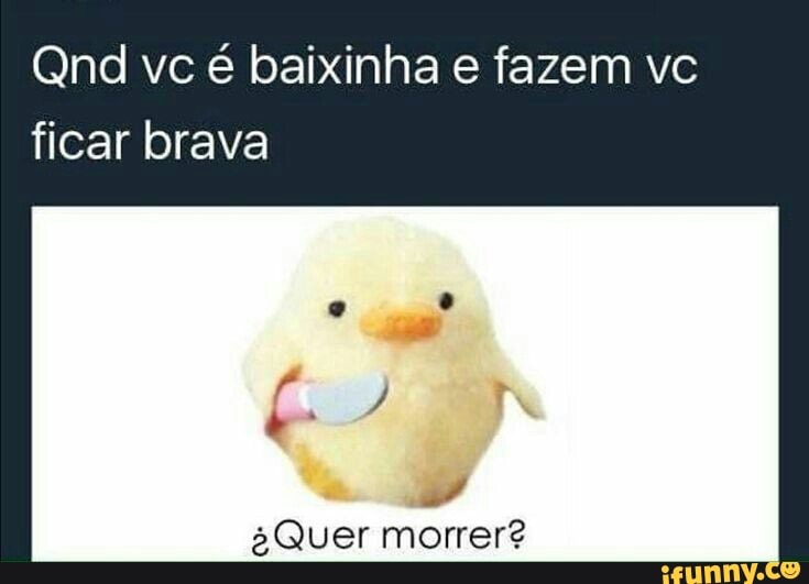 ficar brava
2 Quer morrer?