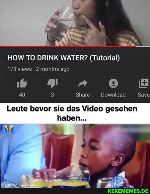 HOW TO DRINK WATER? (Tutorial)
173 views months ago
40 Share Download Save
Leute bevor sie das Video gesehen haben...