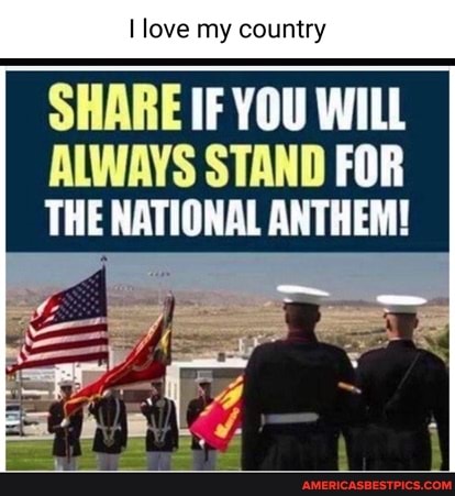 love my country
SHARE IF YOU WILL ALWAYS STAND FOR THE NATIONAL ANTHEM!