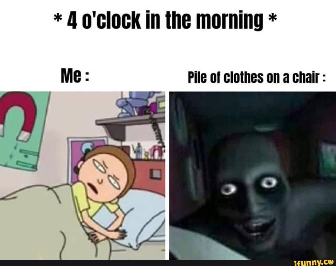 * o'clock in the morning *
Pile of clothes on a chair :