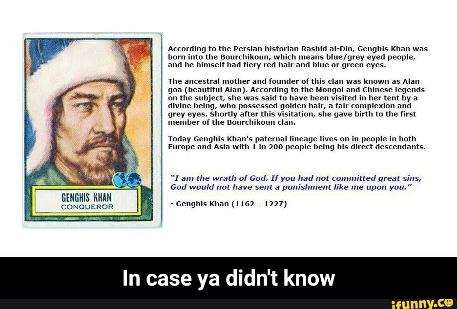 According to the Persian historian Rashid al Din, Genghis Khan was born  into the Bourchikoun, which