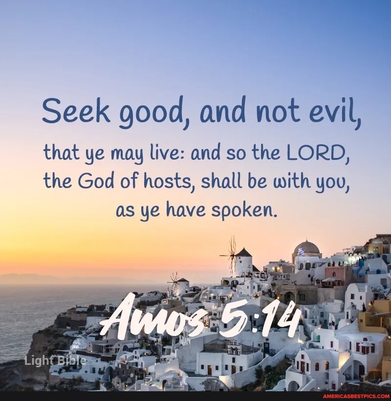 Seek Good, And Not Evil, That Ye May Live: And So The Lord, The God Of  Hosts, Shall Be With You, As Ye Have Spoken. - America's Best Pics And  Videos