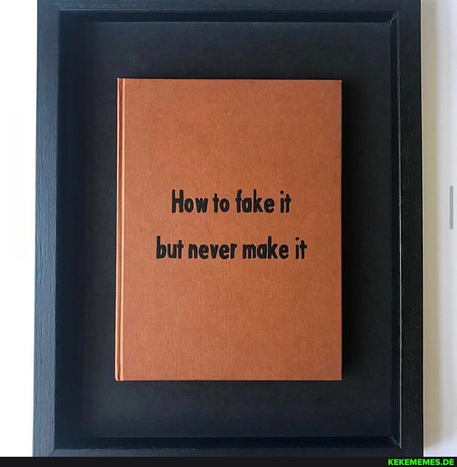 How to fake it
but never make it