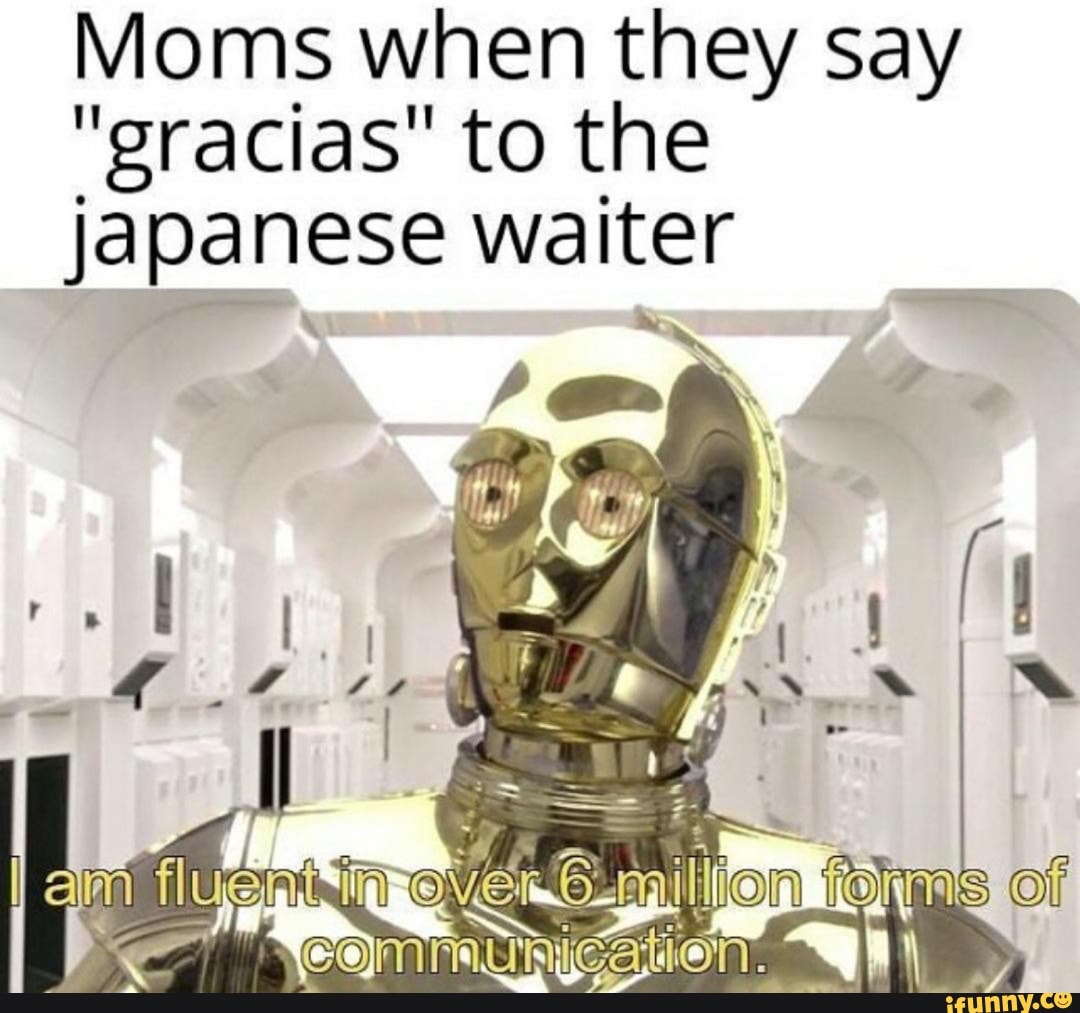 Moms when they say
"gracias" to the japanese waiter
of