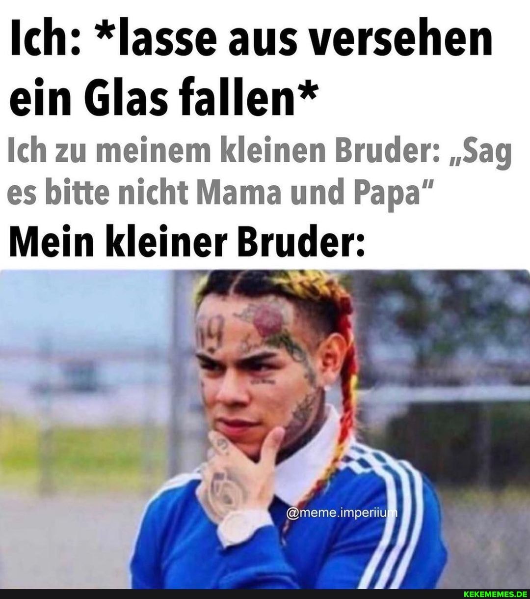 Ich: *lasse aus versehen ein Glas fallen*
Ich zu meinem kleinen Bruder: "Sag es bitte nicht Mama und Papa"
Mein kleiner Bruder: