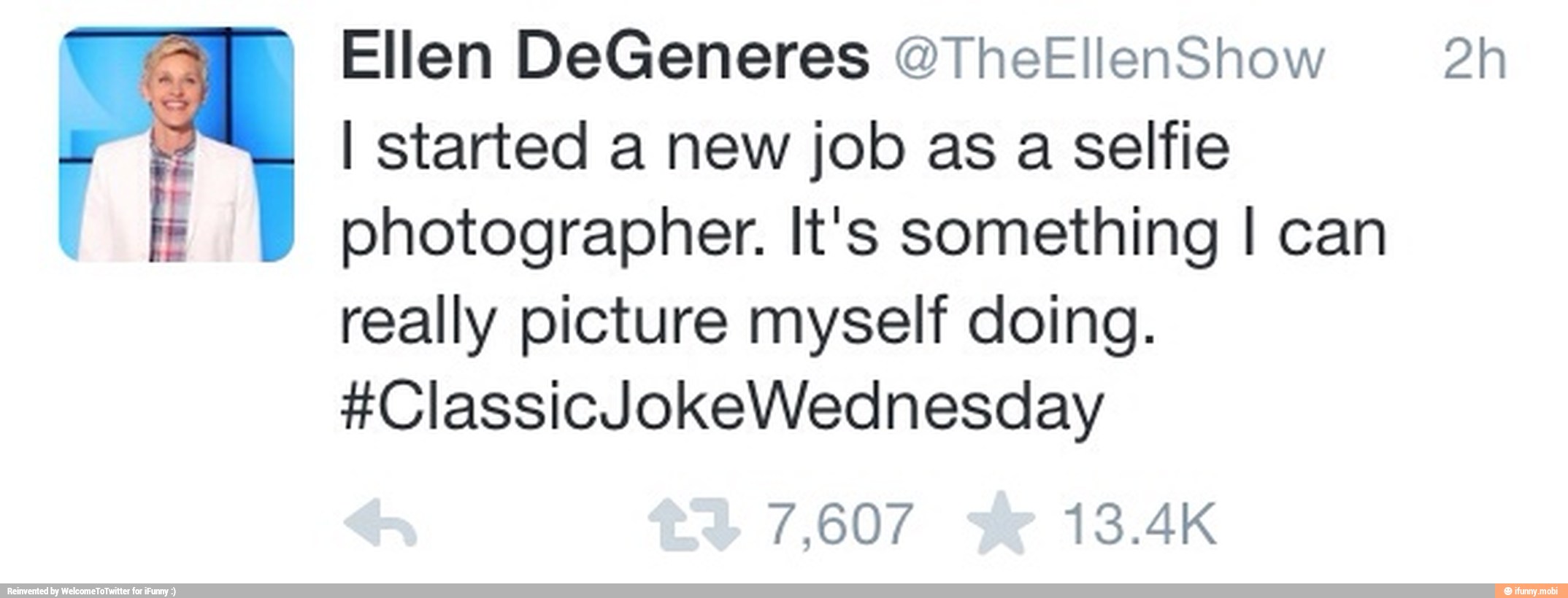 Ellen DeGeneres @TheEllenShow 2h
A I started a new job as a selfie
photographer. It's something I can
really picture myself doing.