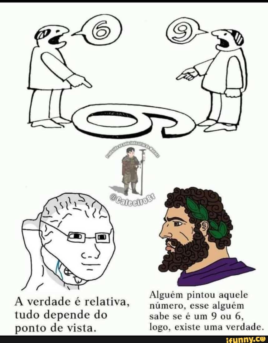 Alguém pintou aquele
A verdade é relativa, número, esse alguém
tudo depende do sabe se um 9 ou 6, ponto de vista. logo, existe uma verdade.