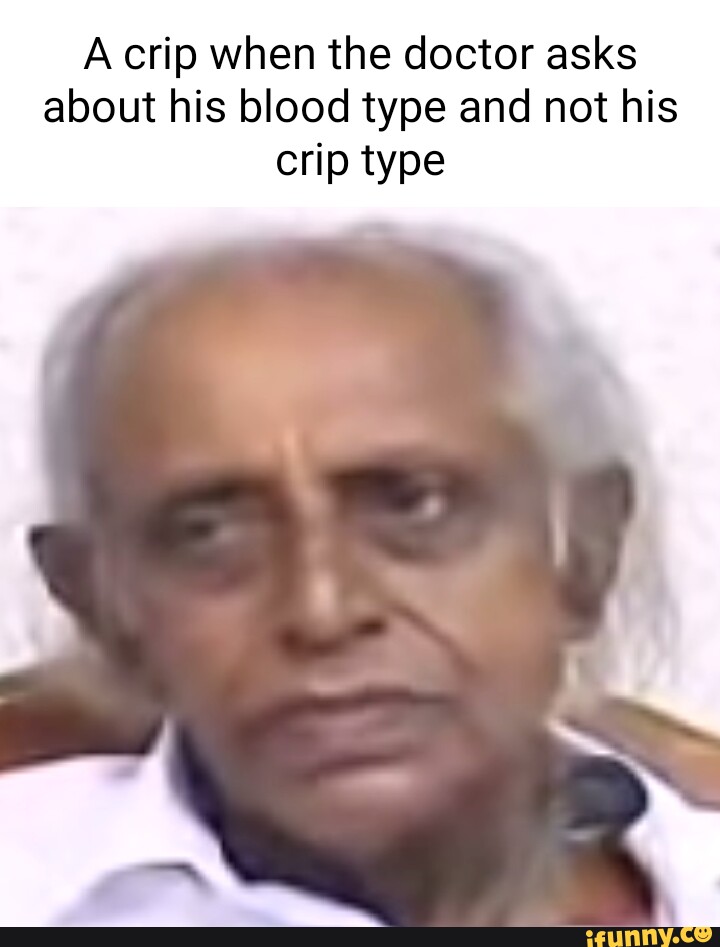 A crip when the doctor asks about his blood type and not his crip type