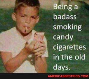 Being a
badass smoking candy cigarettes in the old