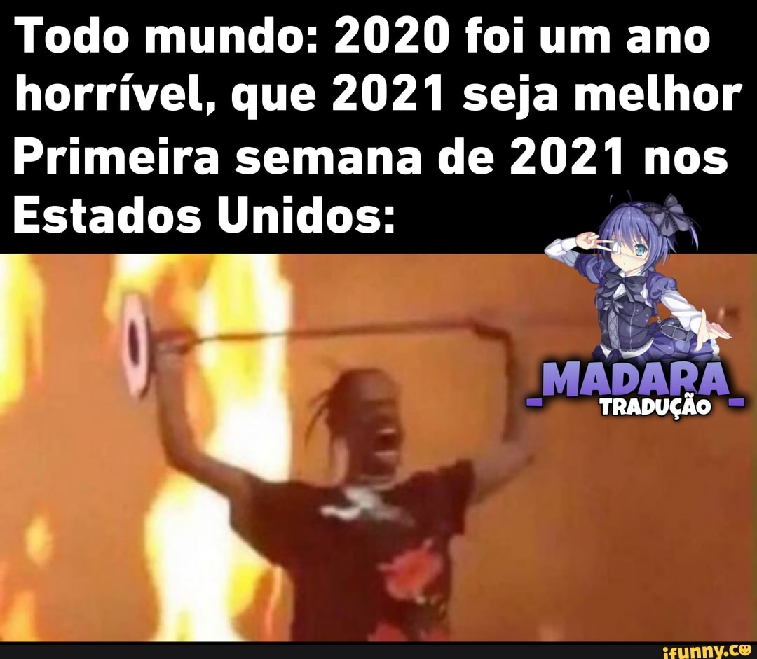 Todo mundo: 2020 foi um ano horrível, que 2021 seja melhor
Primeira semana de 2021 nos
Estados Unidos:
ta
TRADUÇÃO
