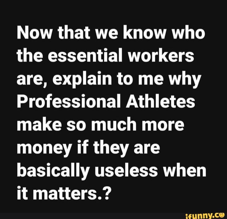 Now that we know who the essential workers are, explain to me why Professional Athletes make so