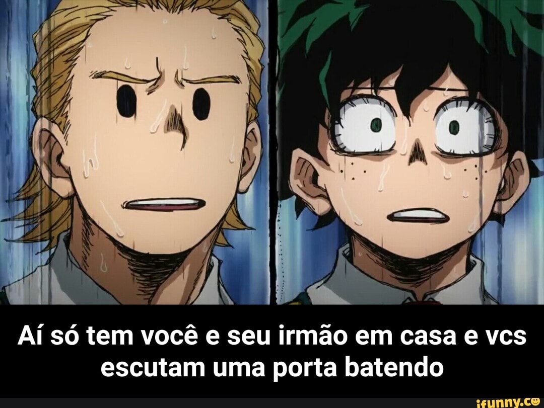 Aí só tem você e seu irmão em casa e vcs
escutam uma porta batendo - Aí só tem você e seu irmão em casa e vcs escutam uma porta batendo