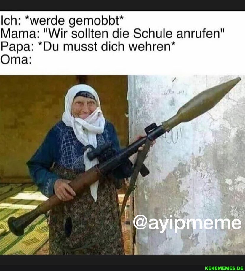 Ich: *werde gemobbt*
Mama: "Wir sollten die Schule anrufen"
Papa: *Du musst dich wehren*
Oma:
@ayipmeme