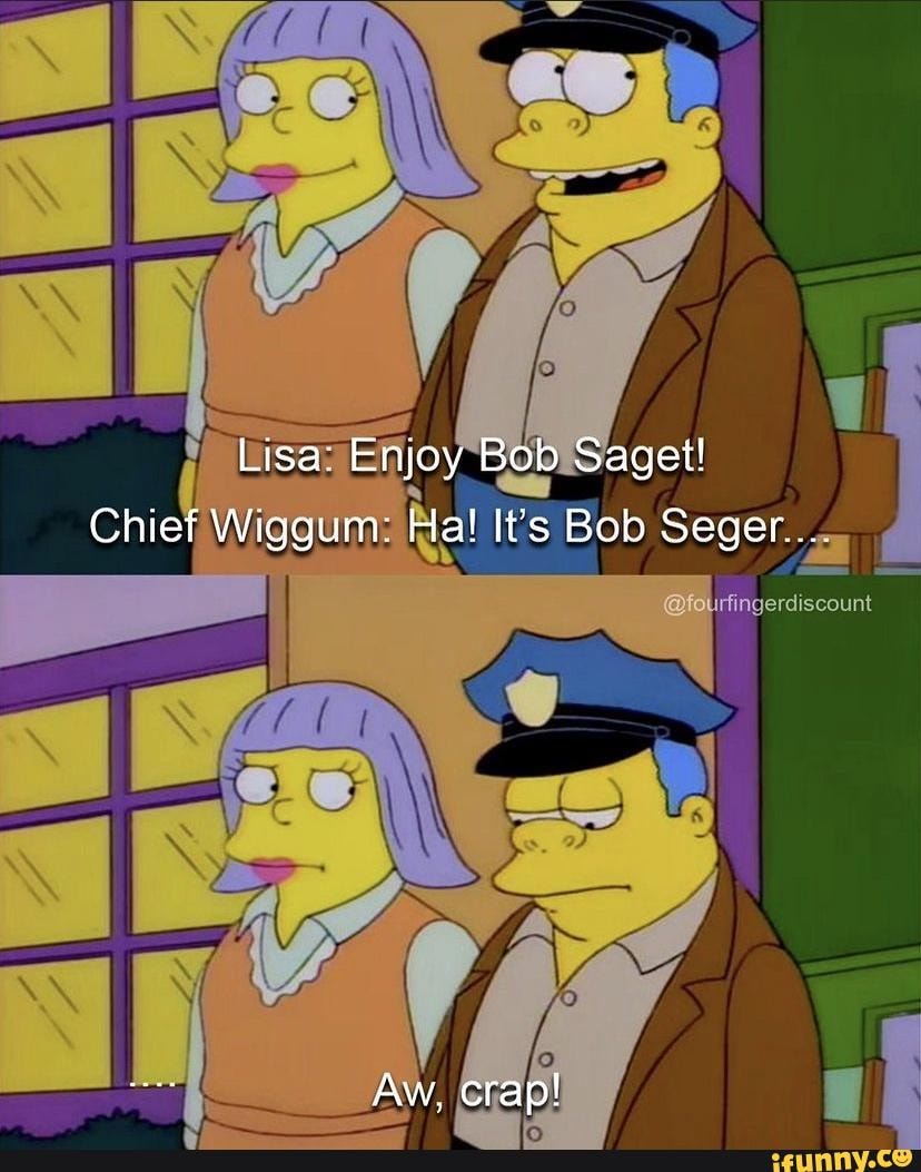 Aw crap - Lisa Enjoy Bob Saget! Chief Wiggum: Hal it's Bob Seger ...