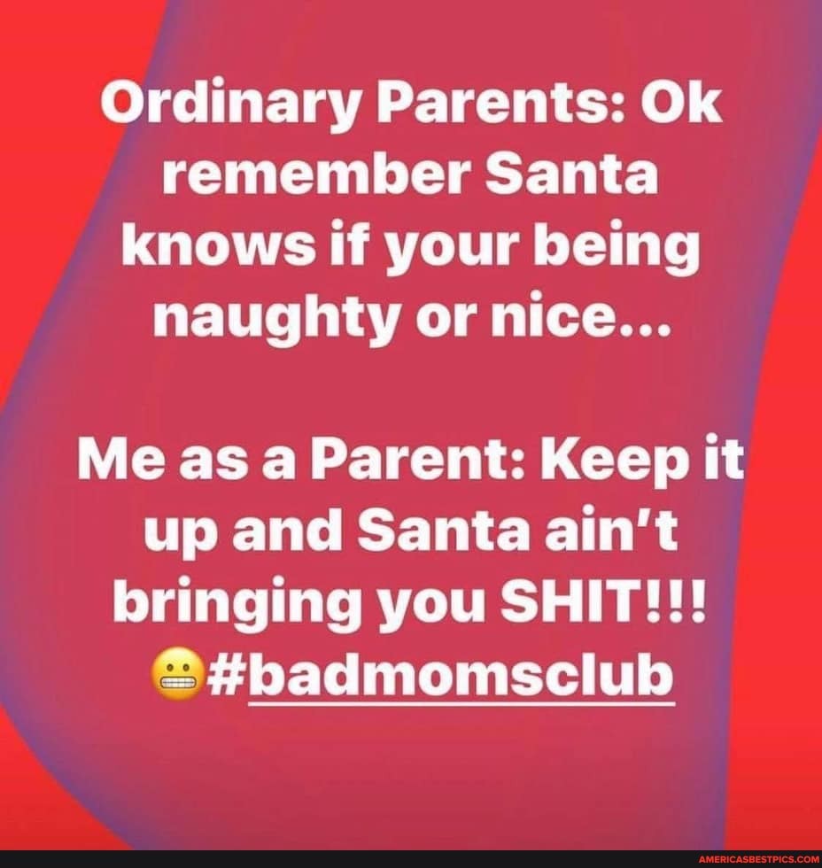 Ordinary Parents: Ok remember Santa knows if your being naughty or nice...
Me as a Parent: Keep it up and Santa ain't bringing you SHIT!!!
#badmomsclub