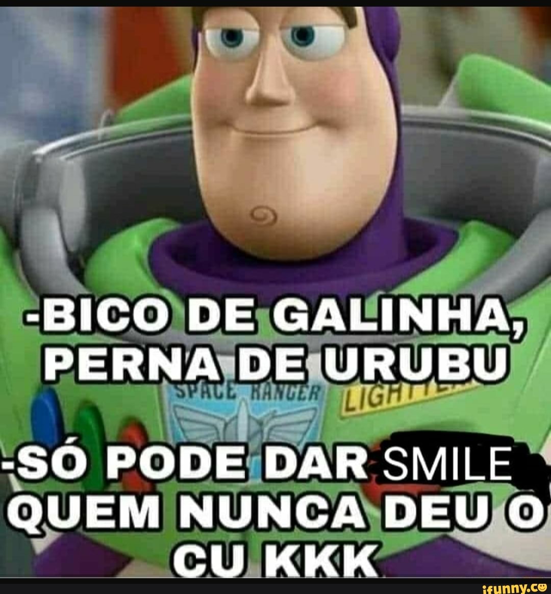 -BICO DE GALINHA,
PERNA DE URUBU
-SÓ PODE DAR SMILE QUEM NUNCA DEU O CU KKK