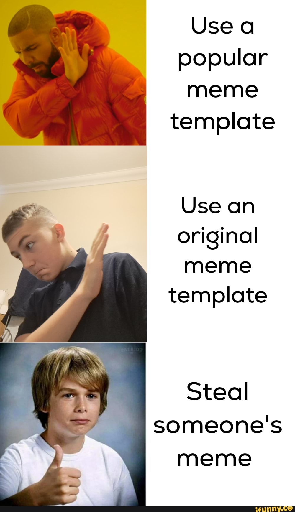 Use a popular meme template Use an original meme template Steal someone ...