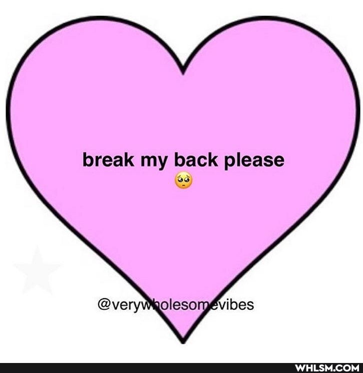 break my back please