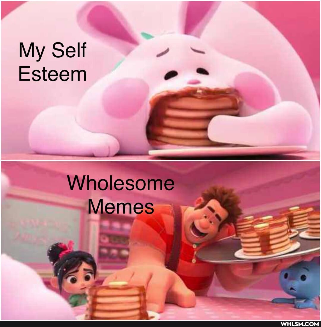 My Self =
Esteem
Wholesome
Memes