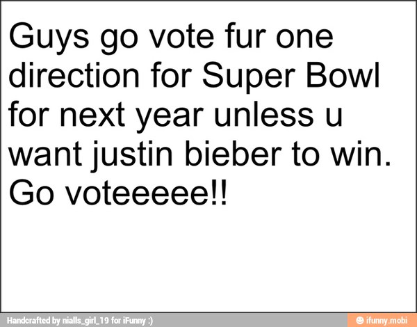 Guys go vote fur one
direction for Super Bowl
for next year unless u
want justin bieber to win.