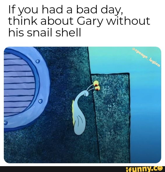 If you had a bad day, think about Gary without his snail shell