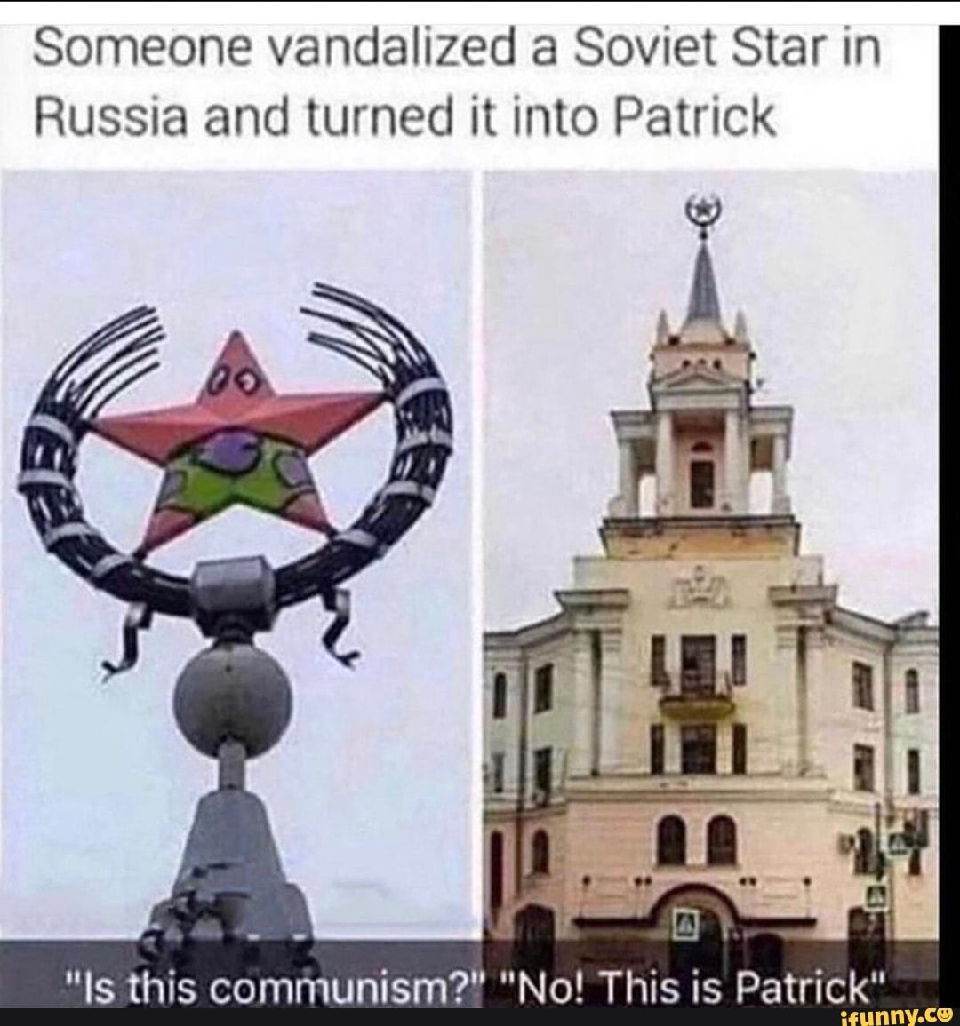 Someone vandalized a Soviet Star in
Russia and turned it into Patrick
this communism?" "No!
is Patrick"