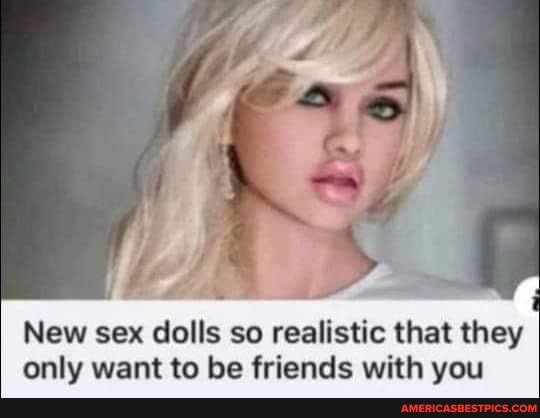 New Sex Dolls So Realistic That They Only Want To Be Friends With You Americas Best Pics And 