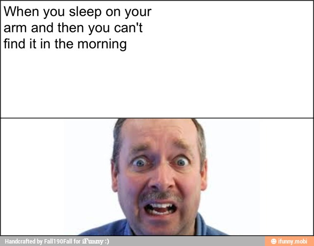 When you sleep on your
arm and then you cant
find it in the morning