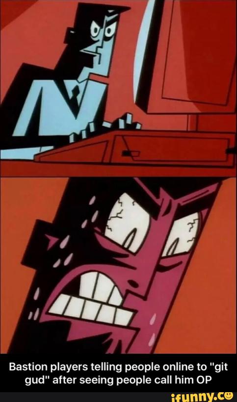 Bastion players telling people online to "git
gud" after seeing people call him OP - Bastion players telling people online to "git gud" after seeing people call him OP