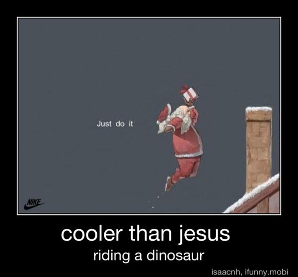cooler than jesus
riding a dinosaur - cooler than jesus
riding a dinosaur