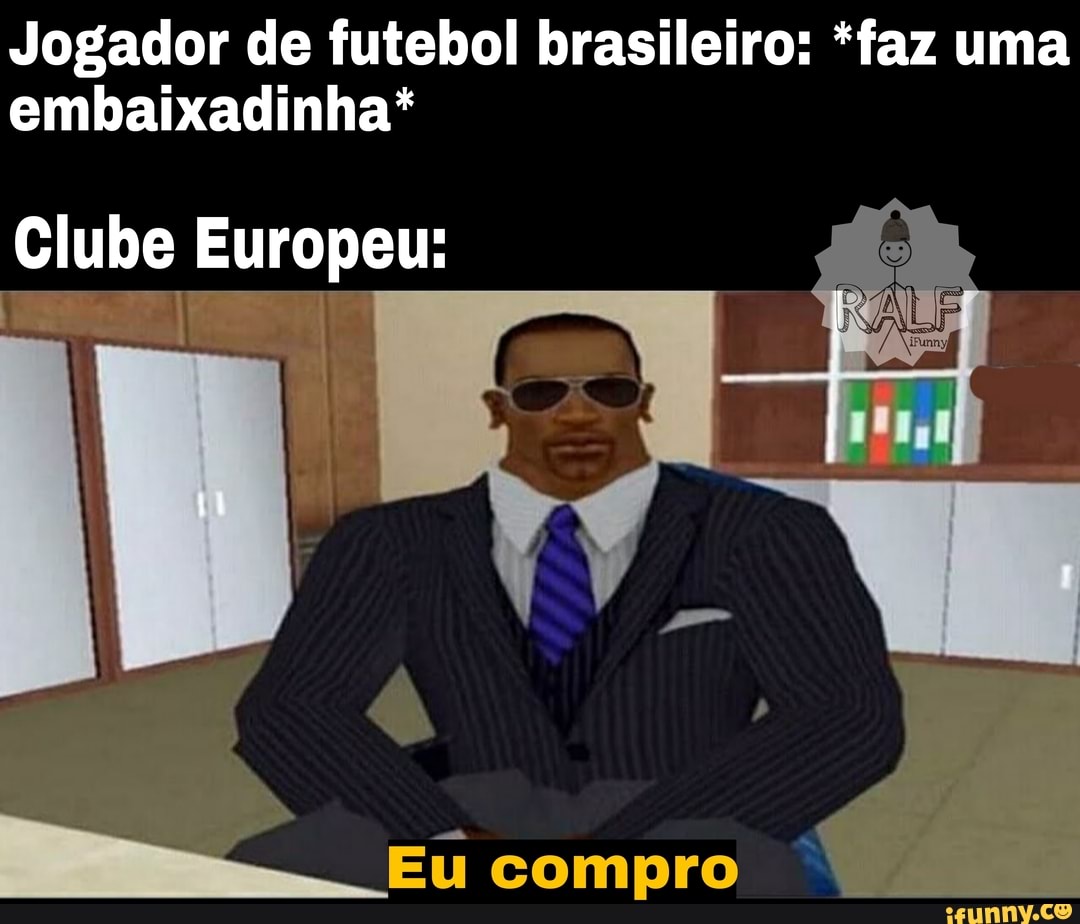 Jogador de futebol brasileiro: *faz uma embaixadinha*
Clube Europeu:
Eu compro