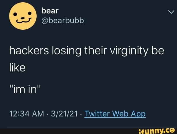 bear
@bearbubb hackers losing their virginity be like
"im in"