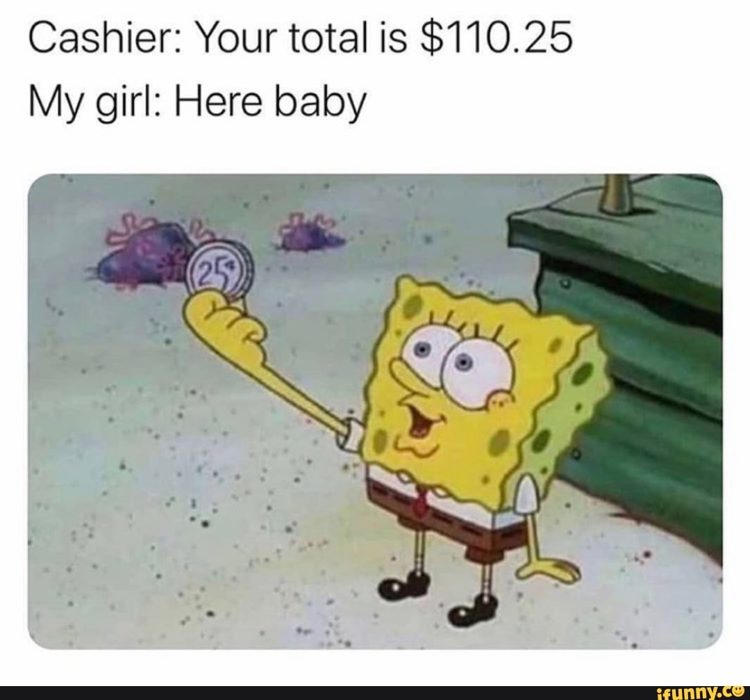 Cashier: Your total is $110.25 My girl: Here baby - iFunny