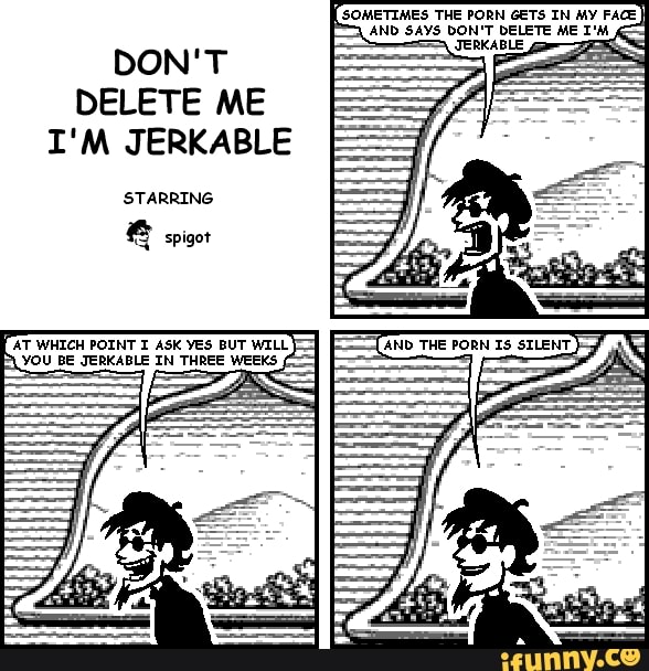 SOMETIMES THE PORN GETS IN MY FACE} DON'T DELETE ME I'M JERKABLE STARRING &  spigor 'AT WHICH POINT ASK YES BUT WILL- YOU BE JERKABLE IN THREE WEEKS -  iFunny Brazil