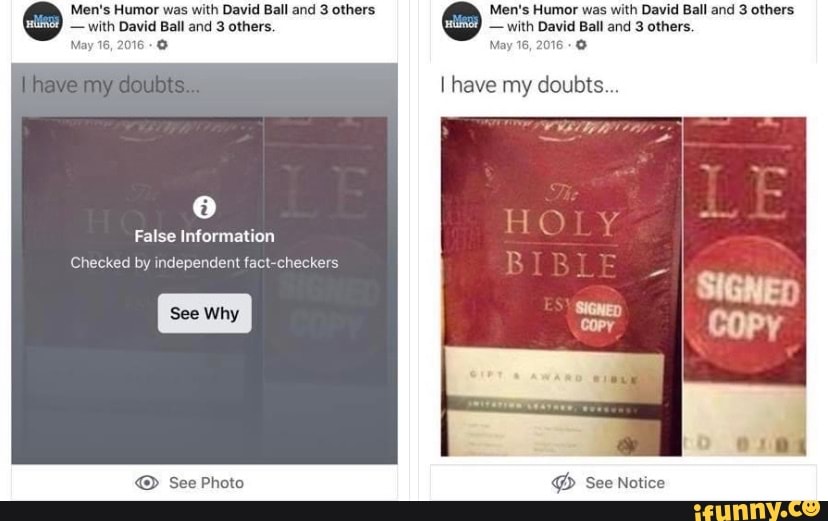 Men's Humor was with David Ball and 3 others
-with David Ball and 3 others.
May 16,
have my
False Information
Checked by independent fact-checkers
See Why
See Photo
Men's Humor was with David Ball and 3 others
-with David Ball and 3 others.
16,
I have my doubts...
See Notice