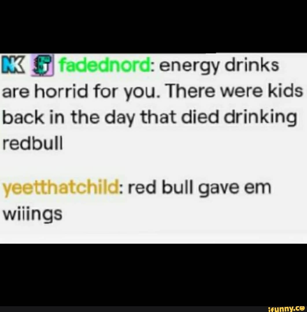 K energy drinks are horrid for you. There were kids back in the day
