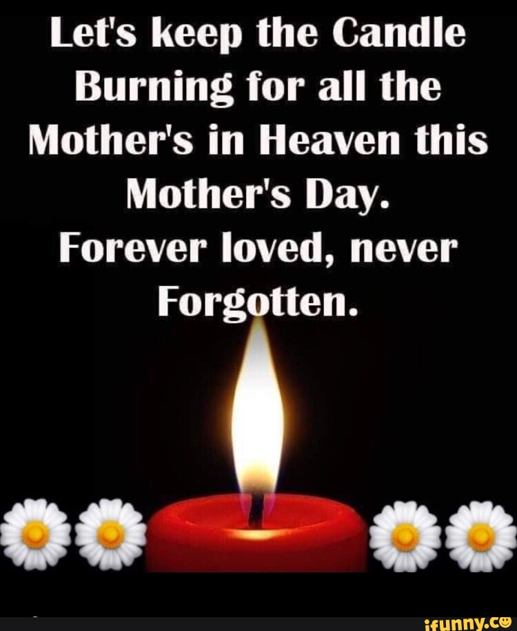Let's keep the Candle Burning for all the Mother's in Heaven this